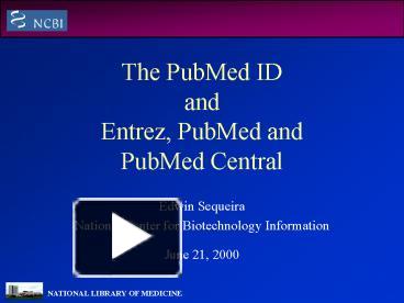 PPT – The PubMed ID And Entrez, PubMed And PubMed Central PowerPoint ...