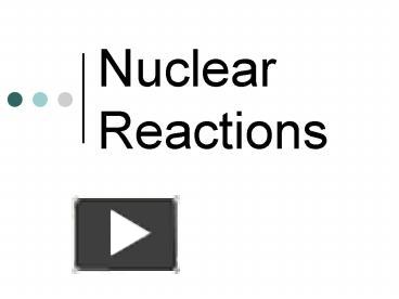 Ppt Nuclear Reactions Powerpoint Presentation Free To View Id E E Nthlz