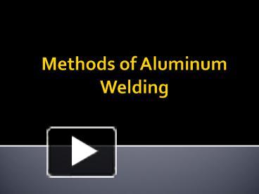 PPT – Methods Of Aluminum Welding PowerPoint Presentation | Free To ...