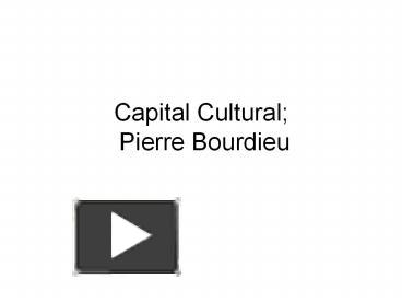 PPT – Capital Cultural; Pierre Bourdieu PowerPoint Presentation | Free ...