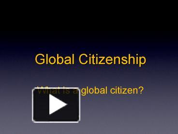 PPT – Global Citizenship What Is A Global Citizen? PowerPoint ...