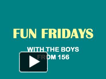 PPT – FUN FRIDAYS PowerPoint Presentation | Free To View - Id: 7c4dd9-MmFlZ