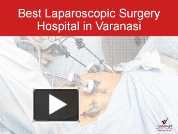 PPT   Varanasi Hospital Is The Best Laparoscopic Surgery Hospital