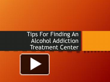 PPT – Tips For Finding An Alcohol Addiction Treatment Center PowerPoint ...