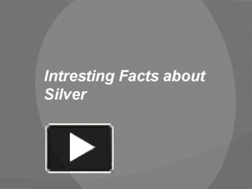 PPT – Intresting Facts about Silver PowerPoint presentation