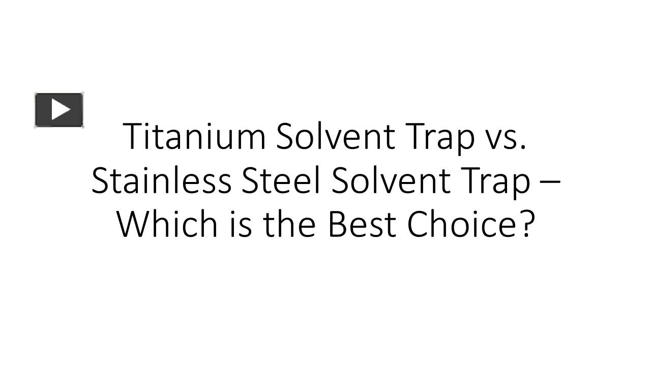 Ppt Titanium Solvent Trap Vs Stainless Steel Solvent Trap Which Is The Best Choice