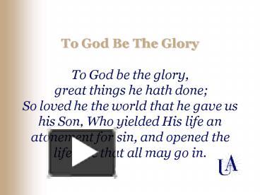 PPT – To God Be The Glory To God be the glory, great things he hath ...