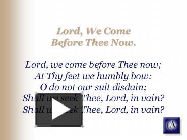 PPT – Lord, We Come Before Thee Now. Lord, we come before Thee now At ...