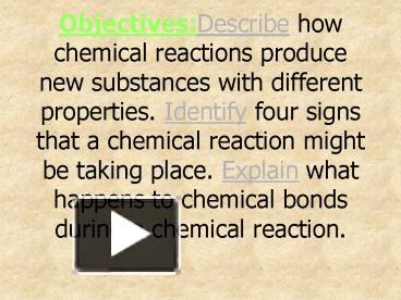 PPT – Objectives:Describe how chemical reactions produce new substances